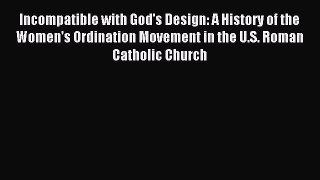 Incompatible with God's Design: A History of the Women's Ordination Movement in the U.S. Roman