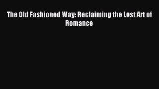 The Old Fashioned Way: Reclaiming the Lost Art of Romance [Read] Full Ebook