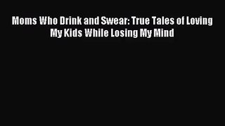 Moms Who Drink and Swear: True Tales of Loving My Kids While Losing My Mind [Read] Full Ebook