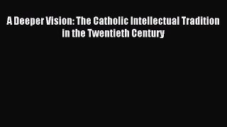 A Deeper Vision: The Catholic Intellectual Tradition in the Twentieth Century [Download] Full