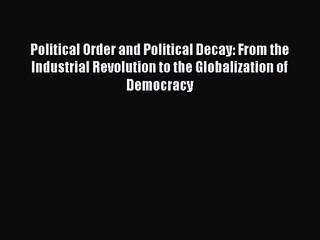 Political Order and Political Decay: From the Industrial Revolution to the Globalization of