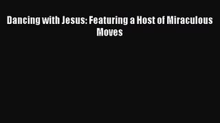 Dancing with Jesus: Featuring a Host of Miraculous Moves [Download] Online