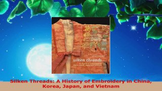 Read  Silken Threads A History of Embroidery in China Korea Japan and Vietnam PDF Free