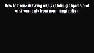 How to Draw: drawing and sketching objects and environments from your imagination [PDF Download]