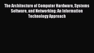 The Architecture of Computer Hardware Systems Software and Networking: An Information Technology