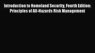 Introduction to Homeland Security Fourth Edition: Principles of All-Hazards Risk Management