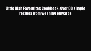 Little Dish Favourites Cookbook: Over 60 simple recipes from weaning onwards [PDF Download]