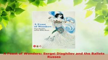 Read  A Feast of Wonders Sergei Diaghilev and the Ballets Russes Ebook Free