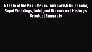 A Taste of the Past: Menus from Lavish Luncheons Royal Weddings Indulgent Dinners and History's