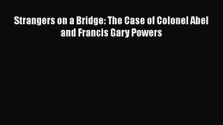 Strangers on a Bridge: The Case of Colonel Abel and Francis Gary Powers [PDF Download] Full