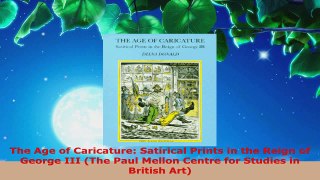 PDF Download  The Age of Caricature Satirical Prints in the Reign of George III The Paul Mellon Centre Download Full Ebook
