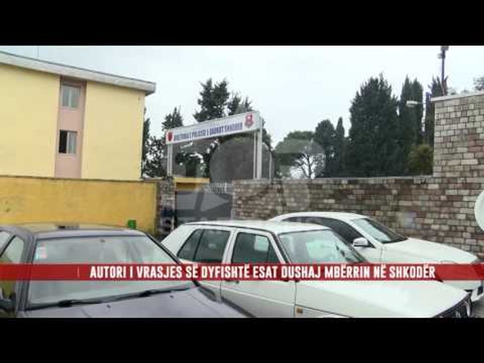 AUTORI I VRASJES SE DYFISHTE ESAT DUSHAJ MBERRIN NE SHKODER