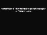 Queen Victoria's Mysterious Daughter: A Biography of Princess Louise [PDF Download] Full Ebook