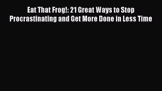 Eat That Frog!: 21 Great Ways to Stop Procrastinating and Get More Done in Less Time [Read]