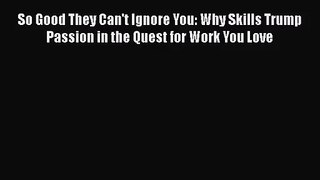 So Good They Can't Ignore You: Why Skills Trump Passion in the Quest for Work You Love [Read]