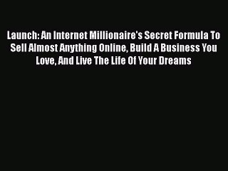 Launch: An Internet Millionaire's Secret Formula To Sell Almost Anything Online Build A Business