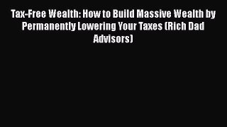 Tax-Free Wealth: How to Build Massive Wealth by Permanently Lowering Your Taxes (Rich Dad Advisors)