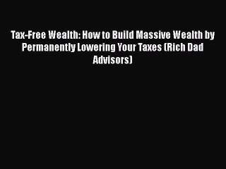 Tax-Free Wealth: How to Build Massive Wealth by Permanently Lowering Your Taxes (Rich Dad Advisors)