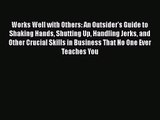 Works Well with Others: An Outsider's Guide to Shaking Hands Shutting Up Handling Jerks and