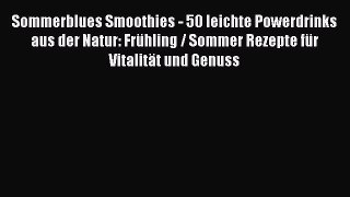 Sommerblues Smoothies - 50 leichte Powerdrinks aus der Natur: Frühling / Sommer Rezepte für