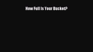 How Full Is Your Bucket? [Read] Full Ebook