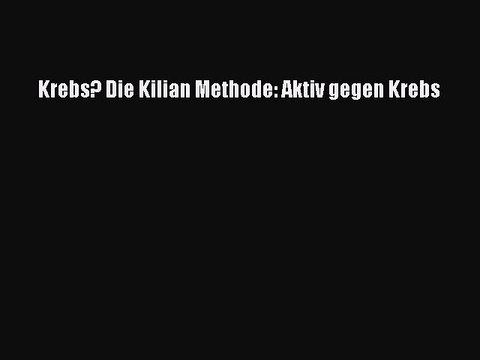 Krebs? Die Kilian Methode: Aktiv gegen Krebs PDF Herunterladen