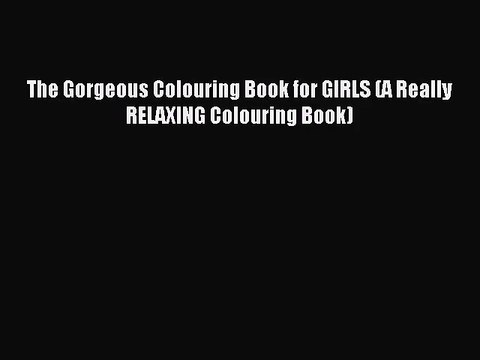 The Gorgeous Colouring Book for GIRLS (A Really RELAXING Colouring Book) [PDF] Full Ebook