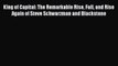 King of Capital: The Remarkable Rise Fall and Rise Again of Steve Schwarzman and Blackstone