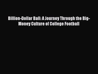 Billion-Dollar Ball: A Journey Through the Big-Money Culture of College Football [Read] Online