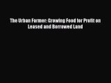 The Urban Farmer: Growing Food for Profit on Leased and Borrowed Land [PDF] Online
