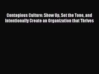 Contagious Culture: Show Up Set the Tone and Intentionally Create an Organization that Thrives