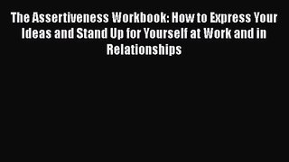 The Assertiveness Workbook: How to Express Your Ideas and Stand Up for Yourself at Work and