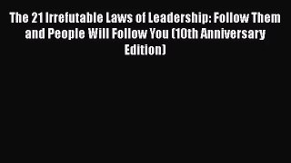 The 21 Irrefutable Laws of Leadership: Follow Them and People Will Follow You (10th Anniversary