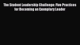 The Student Leadership Challenge: Five Practices for Becoming an Exemplary Leader [Download]