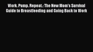 Work. Pump. Repeat.: The New Mom's Survival Guide to Breastfeeding and Going Back to Work [PDF