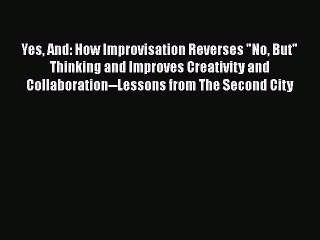 Yes And: How Improvisation Reverses No But Thinking and Improves Creativity and Collaboration--Lessons