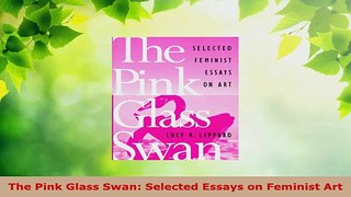 PDF Download  The Pink Glass Swan Selected Essays on Feminist Art Read Online
