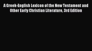 A Greek-English Lexicon of the New Testament and Other Early Christian Literature 3rd Edition