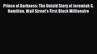 Prince of Darkness: The Untold Story of Jeremiah G. Hamilton Wall Street's First Black Millionaire