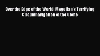 Over the Edge of the World: Magellan's Terrifying Circumnavigation of the Globe [Read] Full