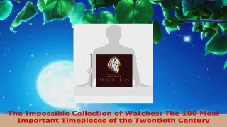PDF Download  The Impossible Collection of Watches The 100 Most Important Timepieces of the Twentieth Download Full Ebook