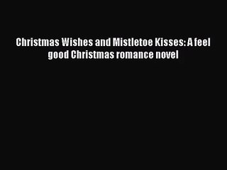 Christmas Wishes and Mistletoe Kisses: A feel good Christmas romance novel [Read] Online