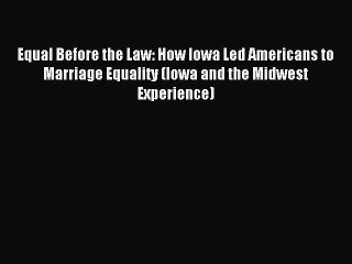 Equal Before the Law: How Iowa Led Americans to Marriage Equality (Iowa and the Midwest Experience)