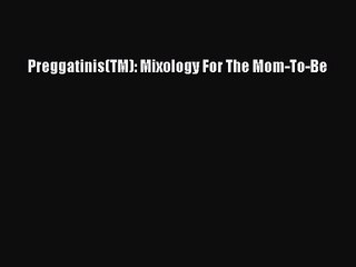 Preggatinis(TM): Mixology For The Mom-To-Be [PDF] Online