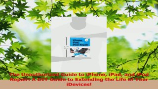PDF Download  The Unauthorized Guide to iPhone iPad and iPod Repair A DIY Guide to Extending the Life PDF Full Ebook