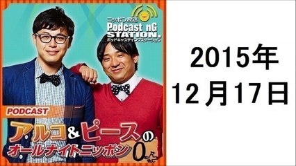 アルコ&ピースのANN 2015年12月17日 マシンガンズ・西堀さん、どきどきキャンプ・岸さんとモノマネ談義!