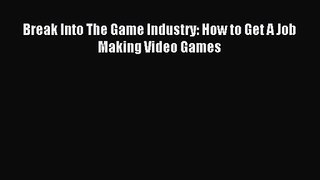Break Into The Game Industry: How to Get A Job Making Video Games Read Break Into The Game