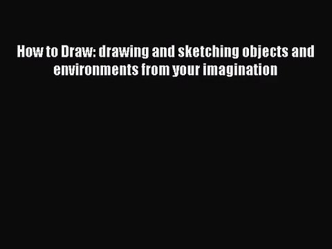 [PDF Download] How to Draw: drawing and sketching objects and environments from your imagination