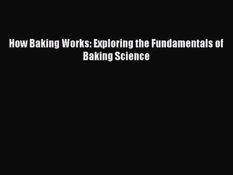 How Baking Works: Exploring the Fundamentals of Baking Science [Read] Online