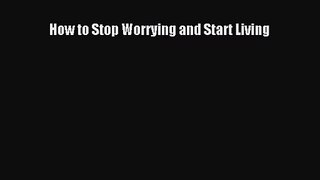 How to Stop Worrying and Start Living [PDF] Online